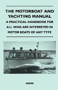 The Motorboat and Yachting Manual - A Practical Handbook for All Who Are Interested in Motor Boats of Any Type