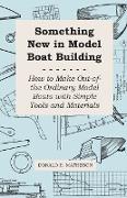 Something New in Model Boat Building - How to Make Out-Of-The Ordinary Model Boats with Simple Tools and Materials