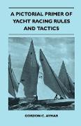 A Pictorial Primer of Yacht Racing Rules and Tactics