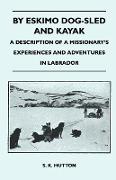 By Eskimo Dog-Sled and Kayak - A Description of a Missionary's Experiences and Adventures in Labrador