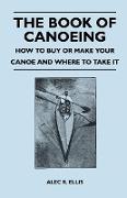 The Book of Canoeing - How to Buy or Make Your Canoe and Where to Take It