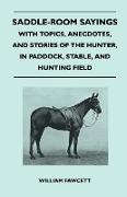Saddle-Room Sayings - With Topics, Anecdotes, and Stories of the Hunter, in Paddock, Stable, and Hunting Field