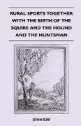 Rural Sports Together with the Birth of the Squire and the Hound and the Huntsman
