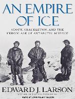 An Empire of Ice: Scott, Shackleton, and the Heroic Age of Antarctic Science