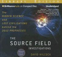 The Source Field Investigations: The Hidden Science and Lost Civilizations Behind the 2012 Prophecies
