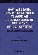 How We Learn, How We Remember: Toward an Understanding of Brain and Neural Systems - Selected Papers of Leon N Cooper