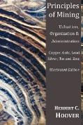Principles of Mining - (With Index and Illustrations)Valuation, Organization and Administration. Copper, Gold, Lead, Silver, Tin and Zinc