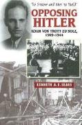 Opposing Hitler: Adam Von Trott Zu Solz, 1909-1944 -- 'to Strive & Not to Yield'