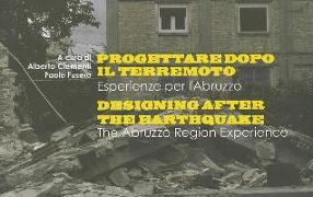 Progettaredopo il Terremoto/Designing After The Earthquake: Esperienze Per L'Abruzzo/The Abruzzo Region Experience