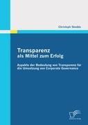 Transparenz als Mittel zum Erfolg: Aspekte der Bedeutung von Transparenz für die Umsetzung von Corporate Governance