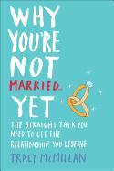 Why You're Not Married... Yet: The Straight Talk You Need to Get the Relationship You Deserve