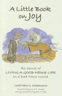 A Little Book on Joy: The Secret of Living a Good News Life in a Bad News World