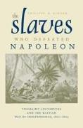 The Slaves Who Defeated Napoleon: Toussaint Louverture and the Haitian War of Independence, 1801-1804