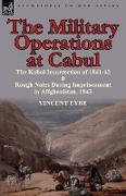 The Military Operations at Cabul-The Kabul Insurrection of 1841-42 & Rough Notes During Imprisonment in Affghanistan, 1843
