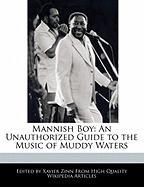 Mannish Boy: An Unauthorized Guide to the Music of Muddy Waters