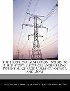 The Electrical Generation Including the History, Electrical Engineering, Potential, Charge, Current, Voltage, and More