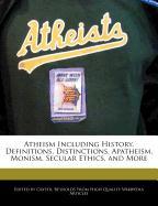 Atheism Including History, Definitions, Distinctions, Apatheism, Monism, Secular Ethics, and More