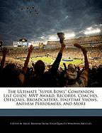 The Ultimate Super Bowl Companion List Guide: MVP Award, Records, Coaches, Officials, Broadcasters, Halftime Shows, Anthem Performers, and More