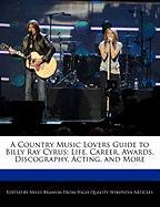 A Country Music Lovers Guide to Billy Ray Cyrus: Life, Career, Awards, Discography, Acting, and More
