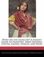 What Do the Signs Say? a Seeker's Guide to Palmistry, Tarot Reading, Crystal Gazing, Seances, and More