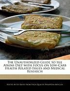 The Unauthorized Guide to the Atkins Diet with Focus on Low-Carb Health Related Issues and Medical Research