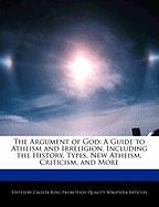 The Argument of God: A Guide to Atheism and Irreligion, Including the History, Types, New Atheism, Criticism, and More