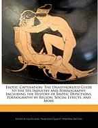 Erotic Captivation: The Unauthorized Guide to the Sex Industry and Pornography, Including the History of Erotic Depictions, Pornography by