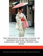 The Heartbeat of Japan: A Guide to Japanese Culture, Including Language, Art, Food, Sports, and More