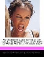 An Unofficial Guide to the Life of Tyra Banks Including America's Next Top Model and the Tyra Banks' Show