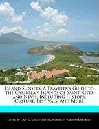 Island Sunsets: A Traveler's Guide to the Caribbean Islands of Saint Kitts and Nevis, Including History, Culture, Festivals, and More