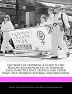 The Waves of Feminism: A Guide to the History and Movements in Feminism, Including the First, Second, and Third Wave, Plus Women's Suffrage a