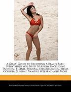 A Girls' Guide to Becoming a Beach Babe: Everything You Need to Know Including Tanning, Bikinis, Surfing, Skimboarding, Hemp, Corona, Sublime, Vampi
