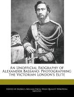 An Unofficial Biography of Alexander Bassano: Photographing the Victorian London's Elite