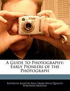 A Guide to Photography: Early Pioneers of the Photograph
