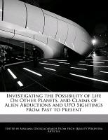 Investigating the Possibility of Life on Other Planets, and Claims of Alien Abductions and UFO Sightings from Past to Present