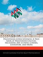 Palestinian Consciousness: A True Look at Palestinian Culture, Including Art, Cuisine, Cinema, Literature, and More