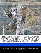 The Established Throne: A Guide to Monarchism, Including Types of Monarchy and Its History