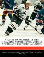 A Guide to an Athlete's Life: Including Youth Sports, College Sports, and Professional Sports