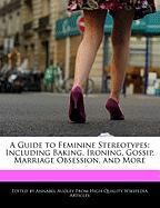 A Guide to Feminine Stereotypes: Including Baking, Ironing, Gossip, Marriage Obsession, and More