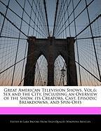 Great American Television Shows, Vol.6: Sex and the City, Including an Overview of the Show, Its Creators, Cast, Episodic Breakdowns, and Spin-Offs