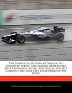 The Unofficial History of NASCAR: Its Founders, Series', and Famous Drivers Like Dale Earnhardt Sr./JR., Kyle Busch, and Jeff Gordon That Have Left Th