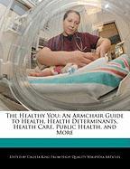 The Healthy You: An Armchair Guide to Health, Health Determinants, Health Care, Public Health, and More