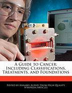 A Guide to Cancer: Including Classifications, Treatments, and Foundations
