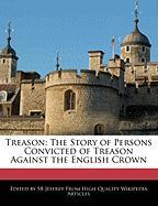 Treason: The Story of Persons Convicted of Treason Against the English Crown