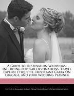 A Guide to Destination Weddings: Including Popular Destinations, Travel Expense Etiquette, Important Carry on Luggage, and Your Wedding Planner