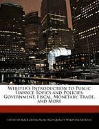 Webster's Introduction to Public Finance Topics and Policies: Government, Fiscal, Monetary, Trade, and More