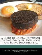 A Guide to General Nutrition, Dieting, Fad Diets, Body Image, and Eating Disorders, Etc