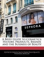 A Brief Guide to Cosmetics: History, Products, Brands and the Business of Beauty