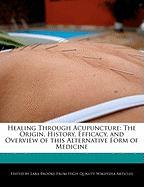 Healing Through Acupuncture: The Origin, History, Efficacy, and Overview of This Alternative Form of Medicine