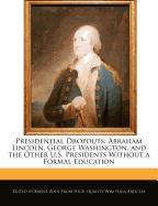 Presidential Dropouts: Abraham Lincoln, George Washington, and the Other U.S. Presidents Without a Formal Education